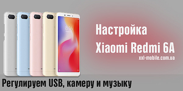 Настройка Xiaomi Redmi 6A: Регулируем USB, камеру и музыку на бюджетнике